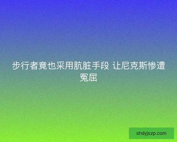 步行者竟也采用肮脏手段 让尼克斯惨遭冤屈
