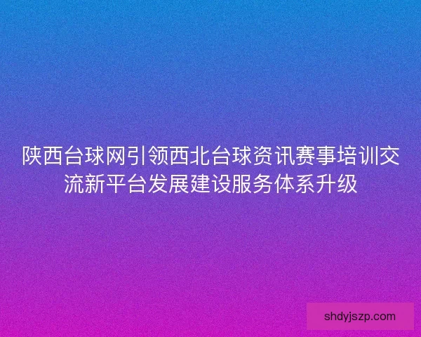 陕西台球网引领西北台球资讯赛事培训交流新平台发展建设服务体系升级