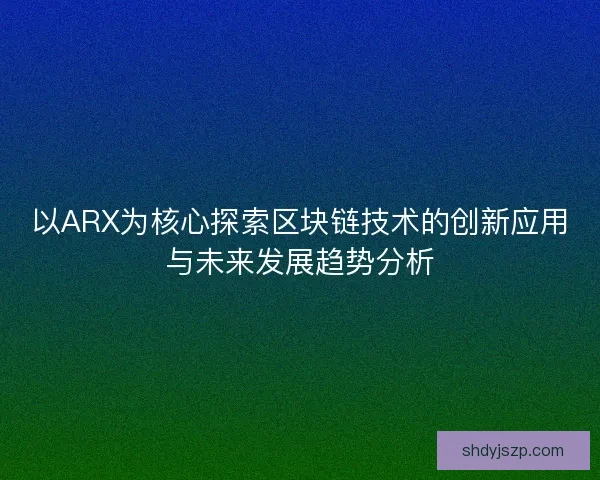 以ARX为核心探索区块链技术的创新应用与未来发展趋势分析