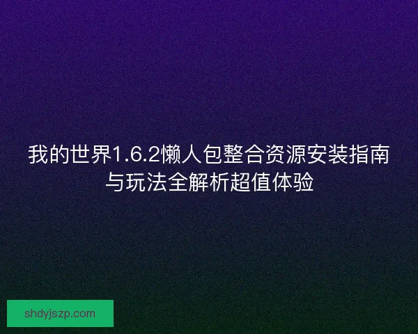 我的世界1.6.2懒人包整合资源安装指南与玩法全解析超值体验