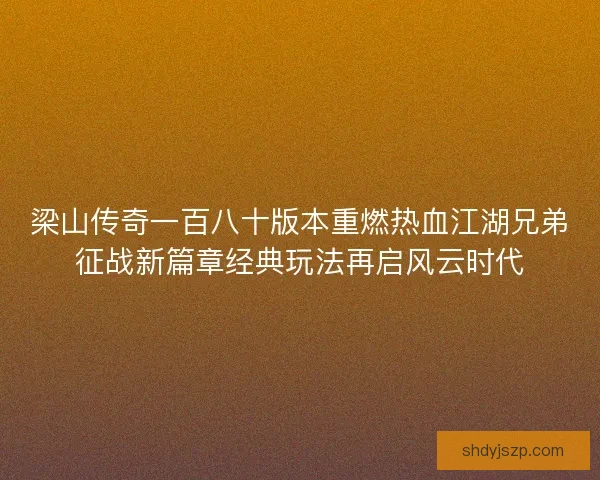 梁山传奇一百八十版本重燃热血江湖兄弟征战新篇章经典玩法再启风云时代