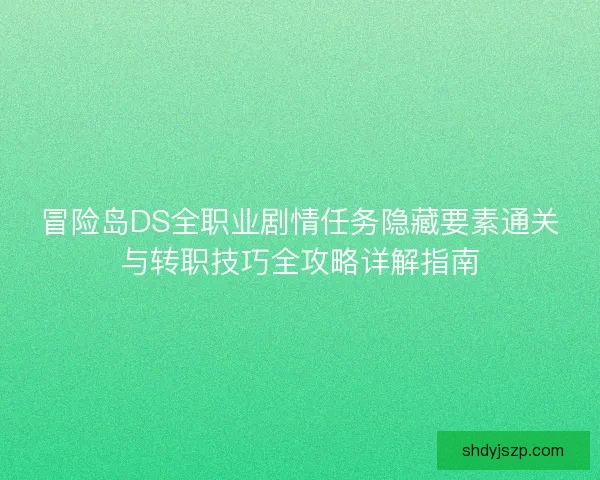 冒险岛DS全职业剧情任务隐藏要素通关与转职技巧全攻略详解指南