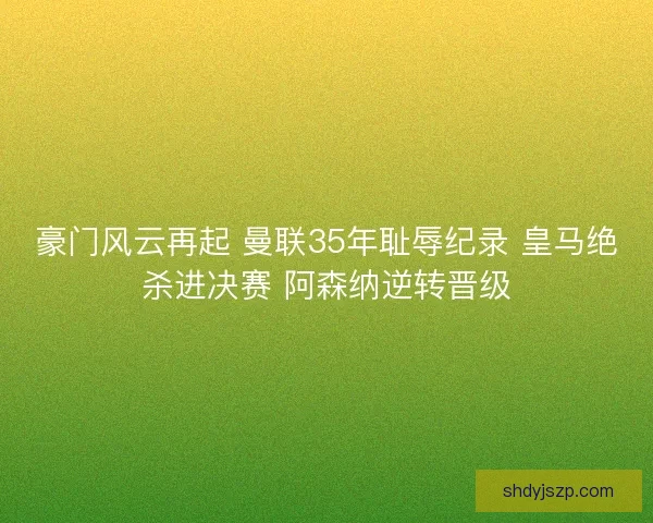 豪门风云再起 曼联35年耻辱纪录 皇马绝杀进决赛 阿森纳逆转晋级