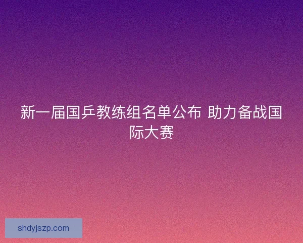 新一届国乒教练组名单公布 助力备战国际大赛