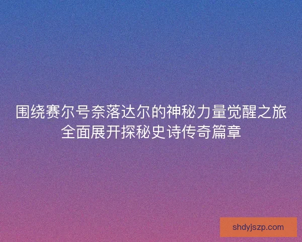 围绕赛尔号奈落达尔的神秘力量觉醒之旅全面展开探秘史诗传奇篇章