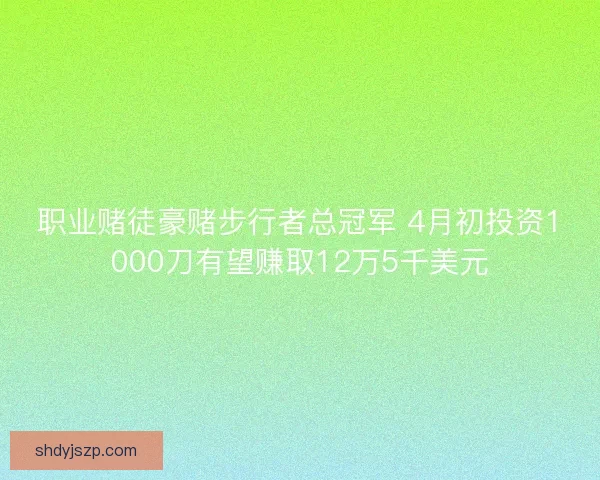 职业赌徒豪赌步行者总冠军 4月初投资1000刀有望赚取12万5千美元