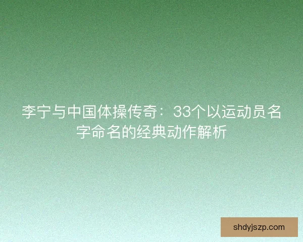 李宁与中国体操传奇：33个以运动员名字命名的经典动作解析