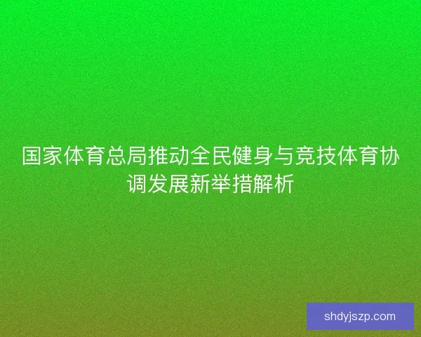 国家体育总局推动全民健身与竞技体育协调发展新举措解析