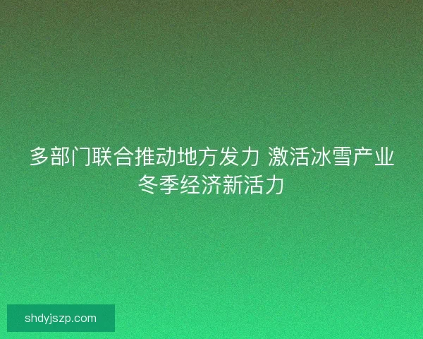 多部门联合推动地方发力 激活冰雪产业冬季经济新活力